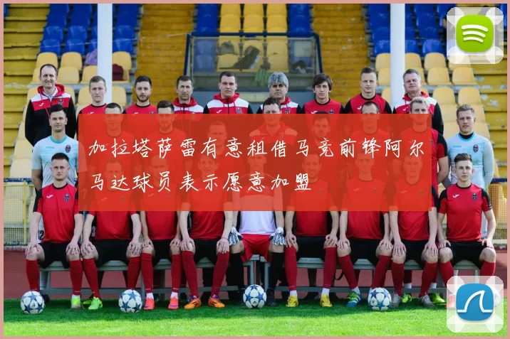 加拉塔萨雷有意租借马竞前锋阿尔马达球员表示愿意加盟