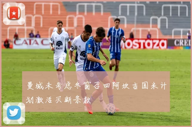 曼城未考虑冬窗召回阿坎吉国米计划激活买断条款