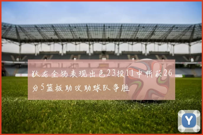 狄龙全场表现出色23投11中斩获26分5篮板助攻助球队争胜